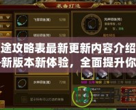征途攻略表最新更新內容介紹——新版本新體驗，全面提升你的游戲之旅！