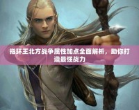 指環(huán)王北方戰(zhàn)爭(zhēng)屬性加點(diǎn)全面解析，助你打造最強(qiáng)戰(zhàn)力