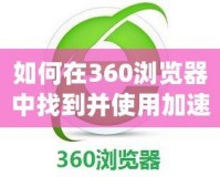 如何在360瀏覽器中找到并使用加速器提升游戲體驗(yàn)？