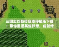 三國志劉備傳安卓移植版下載：帶你重溫英雄夢(mèng)想，成就傳奇霸業(yè)