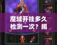 魔域開(kāi)掛多久檢測(cè)一次？揭秘游戲外掛檢測(cè)機(jī)制的背后