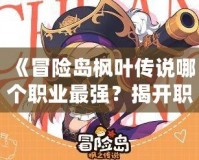 《冒險島楓葉傳說哪個職業(yè)最強？揭開職業(yè)選擇的神秘面紗》