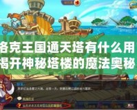 洛克王國通天塔有什么用？揭開神秘塔樓的魔法奧秘！