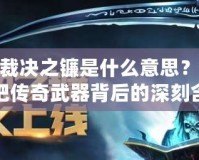 LOL裁決之鐮是什么意思？了解這把傳奇武器背后的深刻含義
