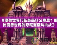 《魔獸世界門任務(wù)是什么意思？揭秘魔獸世界的隱藏寶藏與挑戰(zhàn)》
