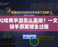 QQ炫舞手游怎么離婚？一文解鎖手游離婚全過程
