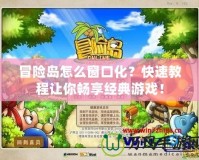 冒險(xiǎn)島怎么窗口化？快速教程讓你暢享經(jīng)典游戲！