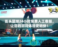 街頭籃球24小時免費人工客服，讓您的游戲體驗更暢快！