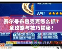 賽爾號布魯克克怎么抓？全攻略與技巧揭秘！