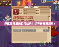 新區(qū)石猴授徒打得過嗎？探尋傳奇新篇章！