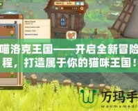 喵喵洛克王國——開啟全新冒險(xiǎn)旅程，打造屬于你的貓咪王國！