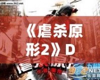 《虐殺原形2》DLC內(nèi)容全面解析：新劇情、新角色、新挑戰(zhàn)，打造極致游戲體驗！