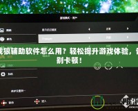 戰(zhàn)狼輔助軟件怎么用？輕松提升游戲體驗(yàn)，告別卡頓！