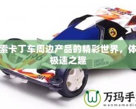 探索卡丁車周邊產(chǎn)品的精彩世界，體驗(yàn)極速之趣