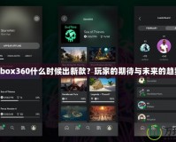 Xbox360什么時(shí)候出新款？玩家的期待與未來(lái)的趨勢(shì)