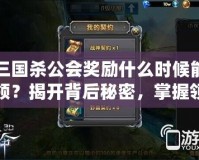 三國(guó)殺公會(huì)獎(jiǎng)勵(lì)什么時(shí)候能領(lǐng)？揭開背后秘密，掌握領(lǐng)取時(shí)間！