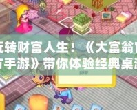 玩轉(zhuǎn)財富人生！《大富翁官方手游》帶你體驗經(jīng)典桌游新玩法