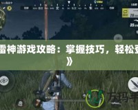 《雷神游戲攻略：掌握技巧，輕松登頂》