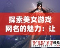 探索美女游戲網(wǎng)名的魅力：讓你的游戲角色獨(dú)一無二