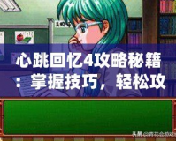 心跳回憶4攻略秘籍：掌握技巧，輕松攻略心動(dòng)校園