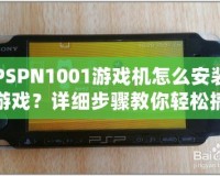 PSPN1001游戲機怎么安裝游戲？詳細步驟教你輕松搞定！