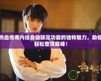 熱血傳奇內(nèi)掛自動鎖定功能的獨特魅力，助你輕松登頂巔峰！