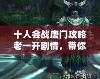十人會(huì)戰(zhàn)唐門(mén)攻略老一開(kāi)劇情，帶你征服挑戰(zhàn)！