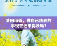 夢(mèng)回稻香，做自己熱愛的事現(xiàn)在還來得及嗎？