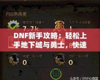 DNF新手攻略：輕松上手地下城與勇士，快速提升戰(zhàn)斗力！