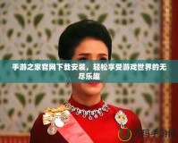 手游之家官網(wǎng)下載安裝，輕松享受游戲世界的無(wú)盡樂(lè)趣