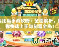 奧比島手游攻略：全面解析，助你快速上手與制霸全島！