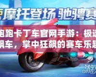 跑跑卡丁車官網(wǎng)手游：極速飆車，掌中狂飆的賽車樂趣！