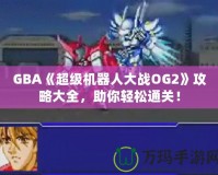 GBA《超級(jí)機(jī)器人大戰(zhàn)OG2》攻略大全，助你輕松通關(guān)！
