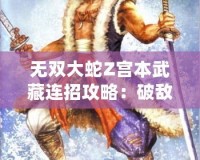 無(wú)雙大蛇Z宮本武藏連招攻略：破敵絕技，劍指無(wú)雙！