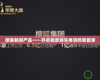 搜狐暢游產(chǎn)品——開啟極致娛樂體驗的新篇章