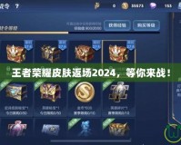王者榮耀皮膚返場(chǎng)2024，等你來(lái)戰(zhàn)！