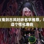 DNF女鬼劍古風好聽名字推薦，輕松打造個性化角色