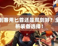 DNF刺客用匕首還是雙劍好？全面解析裝備選擇！