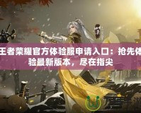 王者榮耀官方體驗服申請入口：搶先體驗最新版本，盡在指尖