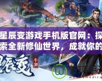 星辰變游戲手機(jī)版官網(wǎng)：探索全新修仙世界，成就你的修真之路