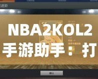 NBA2KOL2手游助手：打造你的籃球夢想團隊，輕松稱霸球場！