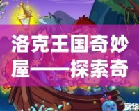 洛克王國(guó)奇妙屋——探索奇幻世界，開(kāi)啟無(wú)盡冒險(xiǎn)