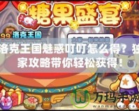 洛克王國(guó)魅惑叮叮怎么得？獨(dú)家攻略帶你輕松獲得！