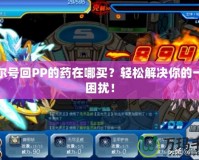 賽爾號回PP的藥在哪買？輕松解決你的一切困擾！
