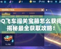 QQ飛車闖關寶箱怎么獲得？揭秘最全獲取攻略！