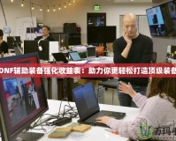 DNF輔助裝備強(qiáng)化收益表：助力你更輕松打造頂級(jí)裝備