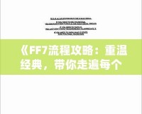 《FF7流程攻略：重溫經(jīng)典，帶你走遍每個角落》