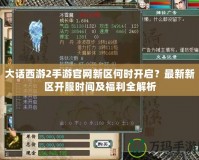 大話西游2手游官網(wǎng)新區(qū)何時(shí)開啟？最新新區(qū)開服時(shí)間及福利全解析