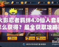 火影忍者羈絆4.0仙人套裝怎么獲得？最全獲取攻略來(lái)啦！