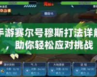 手游賽爾號(hào)穆斯打法詳解，助你輕松應(yīng)對(duì)挑戰(zhàn)